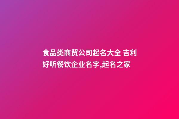 食品类商贸公司起名大全 吉利好听餐饮企业名字,起名之家